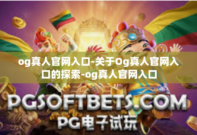 og真人官网入口-关于Og真人官网入口的探索-og真人官网入口