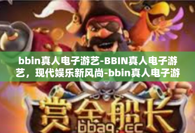 bbin真人电子游艺-BBIN真人电子游艺，现代娱乐新风尚-bbin真人电子游艺