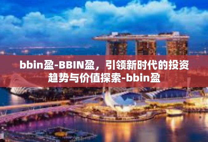 bbin盈-BBIN盈，引领新时代的投资趋势与价值探索-bbin盈