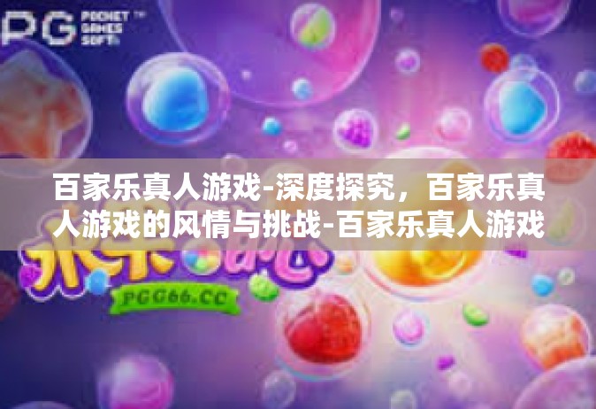 百家乐真人游戏-深度探究，百家乐真人游戏的风情与挑战-百家乐真人游戏