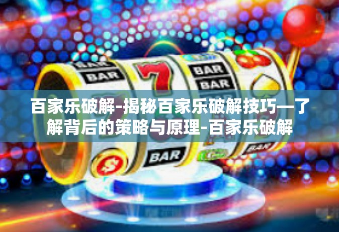 百家乐破解-揭秘百家乐破解技巧—了解背后的策略与原理-百家乐破解