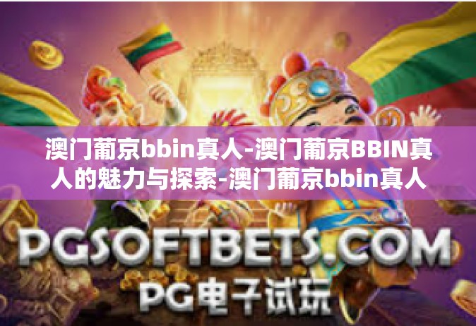 澳门葡京bbin真人-澳门葡京BBIN真人的魅力与探索-澳门葡京bbin真人