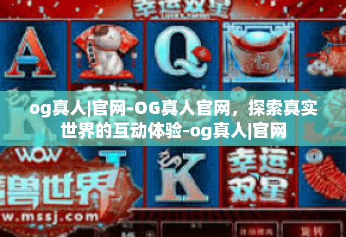 og真人|官网-OG真人官网，探索真实世界的互动体验-og真人|官网