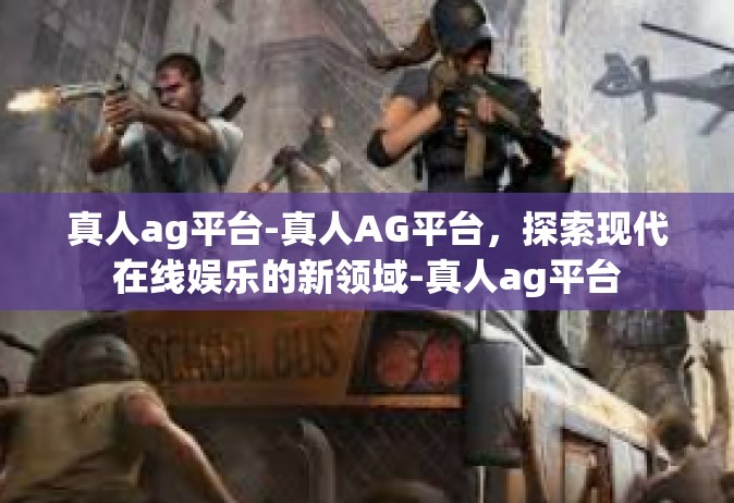 真人ag平台-真人AG平台，探索现代在线娱乐的新领域-真人ag平台