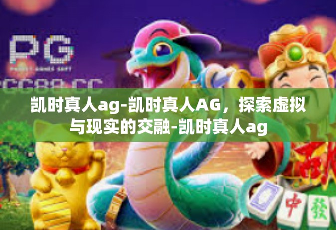 凯时真人ag-凯时真人AG，探索虚拟与现实的交融-凯时真人ag