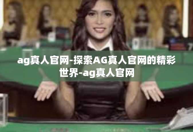 ag真人官网-探索AG真人官网的精彩世界-ag真人官网