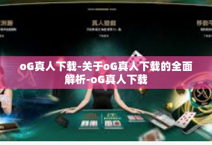 oG真人下载-关于oG真人下载的全面解析-oG真人下载