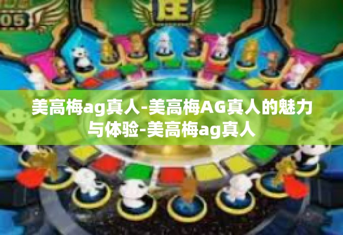 美高梅ag真人-美高梅AG真人的魅力与体验-美高梅ag真人