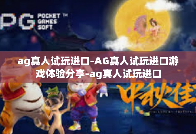 ag真人试玩进口-AG真人试玩进口游戏体验分享-ag真人试玩进口
