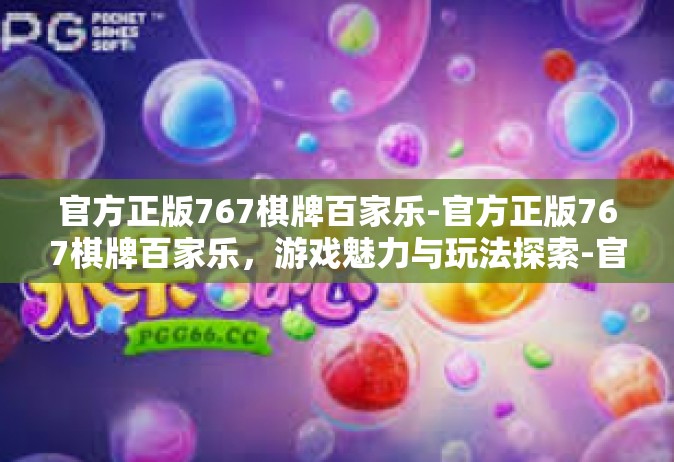 官方正版767棋牌百家乐-官方正版767棋牌百家乐，游戏魅力与玩法探索-官方正版767棋牌百家乐
