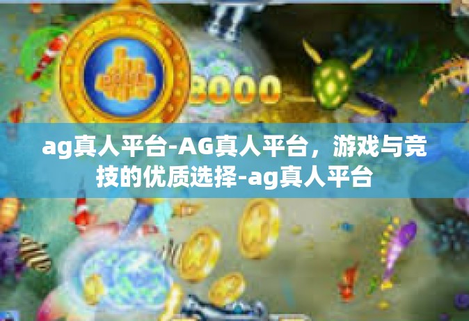 ag真人平台-AG真人平台，游戏与竞技的优质选择-ag真人平台