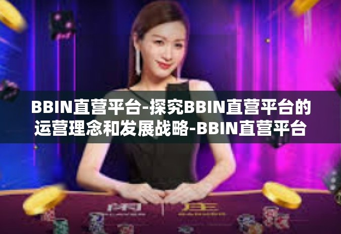 BBIN直营平台-探究BBIN直营平台的运营理念和发展战略-BBIN直营平台