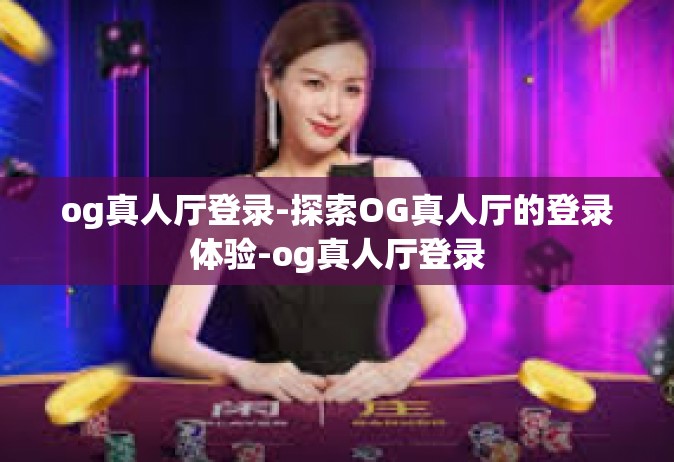 og真人厅登录-探索OG真人厅的登录体验-og真人厅登录