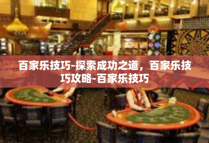 百家乐技巧-探索成功之道，百家乐技巧攻略-百家乐技巧
