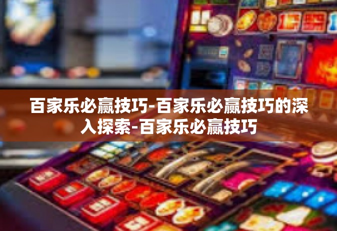 百家乐必赢技巧-百家乐必赢技巧的深入探索-百家乐必赢技巧