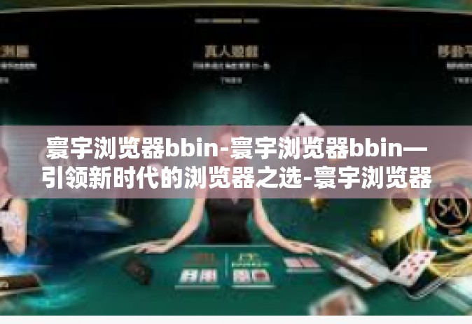寰宇浏览器bbin-寰宇浏览器bbin—引领新时代的浏览器之选-寰宇浏览器bbin