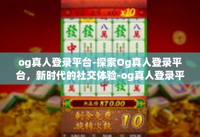 og真人登录平台-探索Og真人登录平台，新时代的社交体验-og真人登录平台