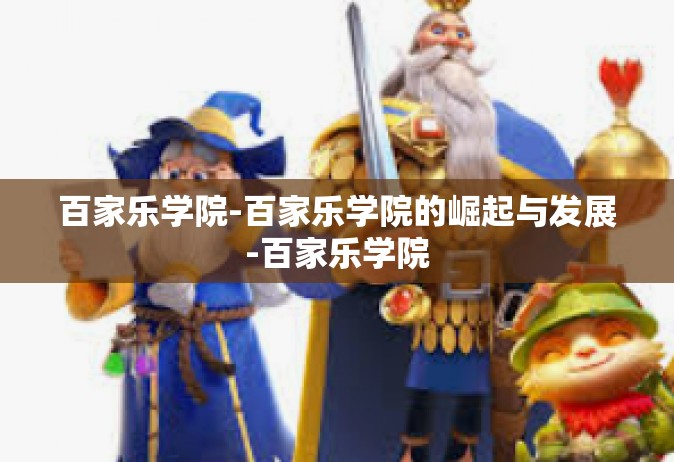 百家乐学院-百家乐学院的崛起与发展-百家乐学院