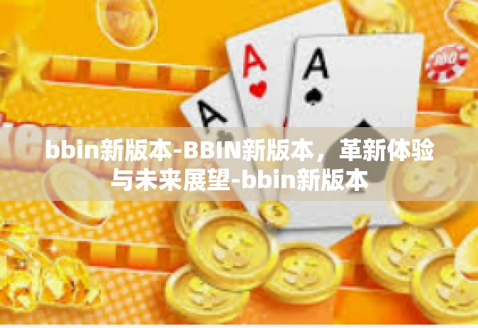 bbin新版本-BBIN新版本，革新体验与未来展望-bbin新版本