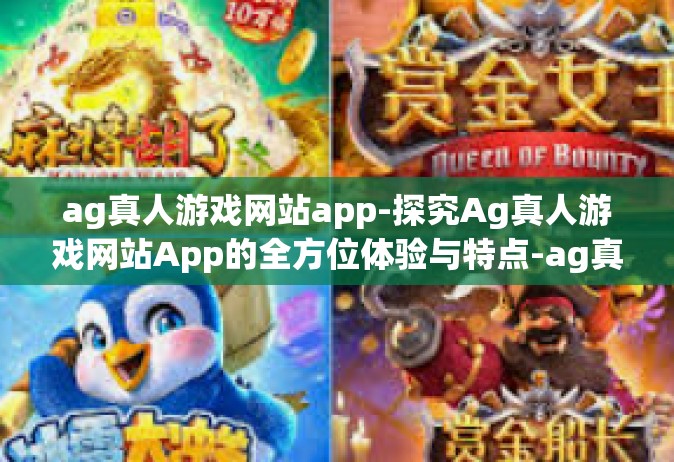 ag真人游戏网站app-探究Ag真人游戏网站App的全方位体验与特点-ag真人游戏网站app