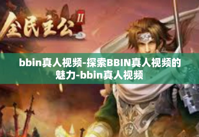 bbin真人视频-探索BBIN真人视频的魅力-bbin真人视频
