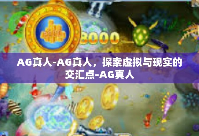 AG真人-AG真人，探索虚拟与现实的交汇点-AG真人