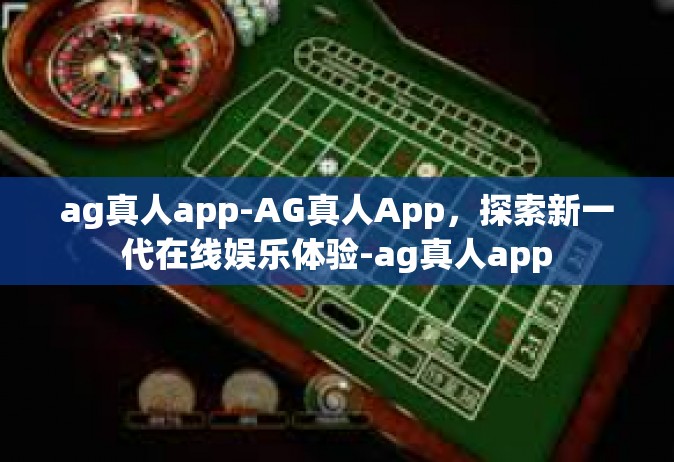 ag真人app-AG真人App，探索新一代在线娱乐体验-ag真人app