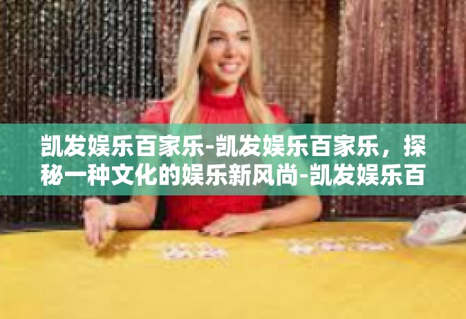 凯发娱乐百家乐-凯发娱乐百家乐，探秘一种文化的娱乐新风尚-凯发娱乐百家乐