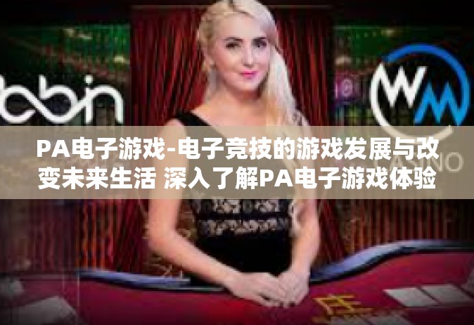 PA电子游戏-电子竞技的游戏发展与改变未来生活 深入了解PA电子游戏体验新世界-PA电子游戏