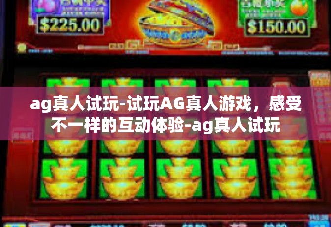 ag真人试玩-试玩AG真人游戏，感受不一样的互动体验-ag真人试玩