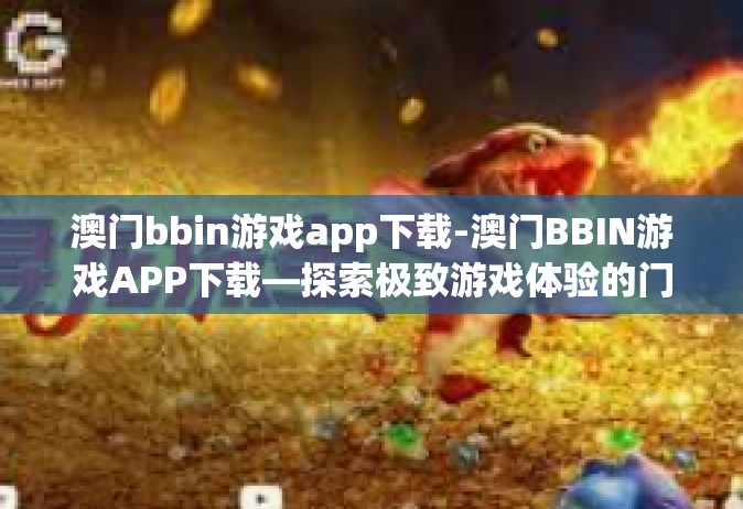 澳门bbin游戏app下载-澳门BBIN游戏APP下载—探索极致游戏体验的门户-澳门bbin游戏app下载