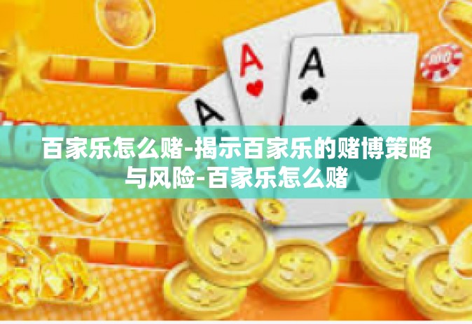 百家乐怎么赌-揭示百家乐的赌博策略与风险-百家乐怎么赌