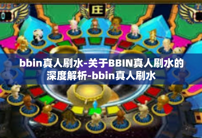 bbin真人刷水-关于BBIN真人刷水的深度解析-bbin真人刷水