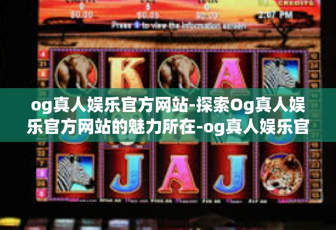 og真人娱乐官方网站-探索Og真人娱乐官方网站的魅力所在-og真人娱乐官方网站