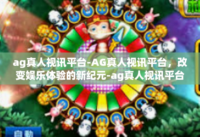 ag真人视讯平台-AG真人视讯平台，改变娱乐体验的新纪元-ag真人视讯平台