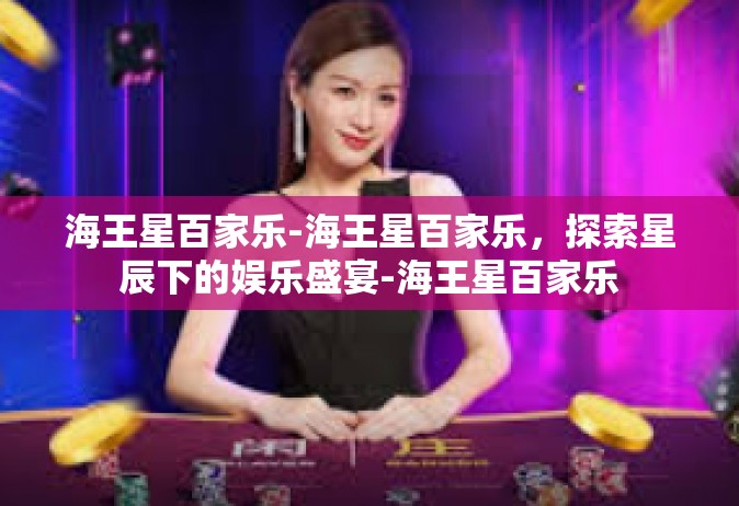 海王星百家乐-海王星百家乐，探索星辰下的娱乐盛宴-海王星百家乐