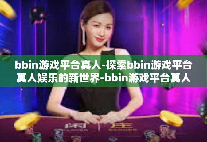 bbin游戏平台真人-探索bbin游戏平台真人娱乐的新世界-bbin游戏平台真人