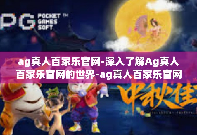 ag真人百家乐官网-深入了解Ag真人百家乐官网的世界-ag真人百家乐官网