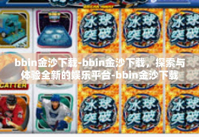 bbin金沙下载-bbin金沙下载，探索与体验全新的娱乐平台-bbin金沙下载