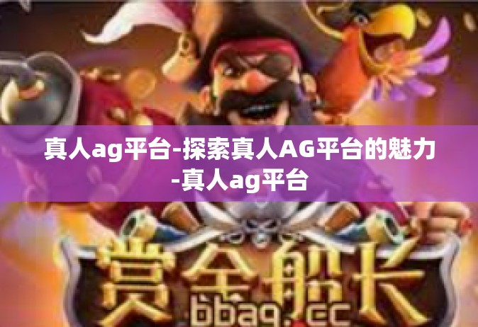 真人ag平台-探索真人AG平台的魅力-真人ag平台
