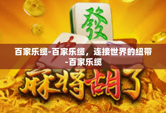百家乐缆-百家乐缆，连接世界的纽带-百家乐缆