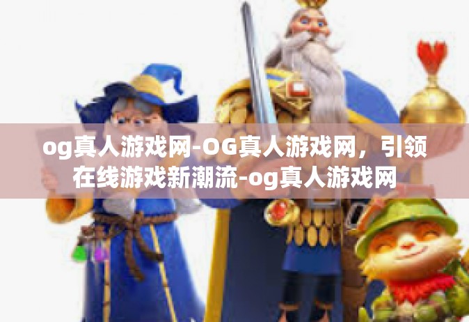 og真人游戏网-OG真人游戏网，引领在线游戏新潮流-og真人游戏网
