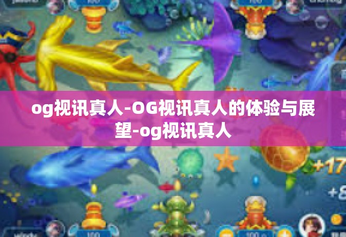 og视讯真人-OG视讯真人的体验与展望-og视讯真人