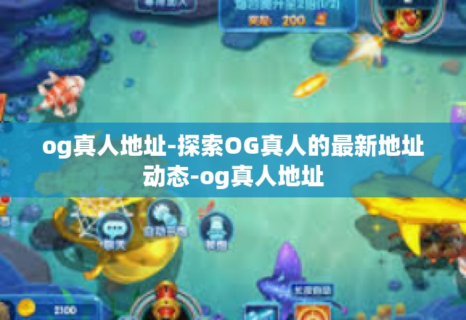 og真人地址-探索OG真人的最新地址动态-og真人地址