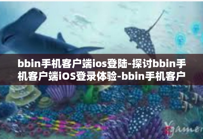 bbin手机客户端ios登陆-探讨bbin手机客户端iOS登录体验-bbin手机客户端ios登陆