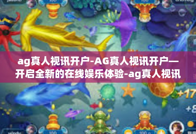 ag真人视讯开户-AG真人视讯开户—开启全新的在线娱乐体验-ag真人视讯开户