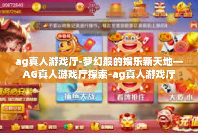 ag真人游戏厅-梦幻般的娱乐新天地—AG真人游戏厅探索-ag真人游戏厅