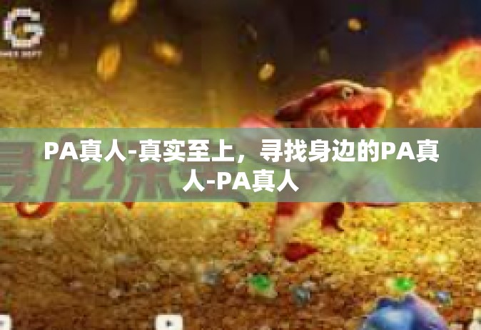 PA真人-真实至上，寻找身边的PA真人-PA真人