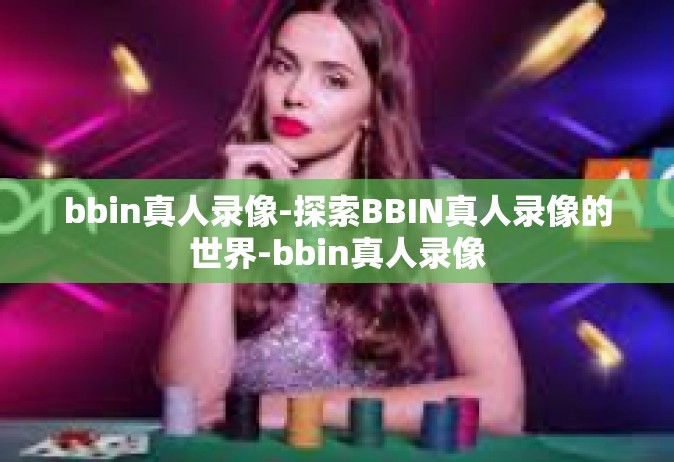 bbin真人录像-探索BBIN真人录像的世界-bbin真人录像