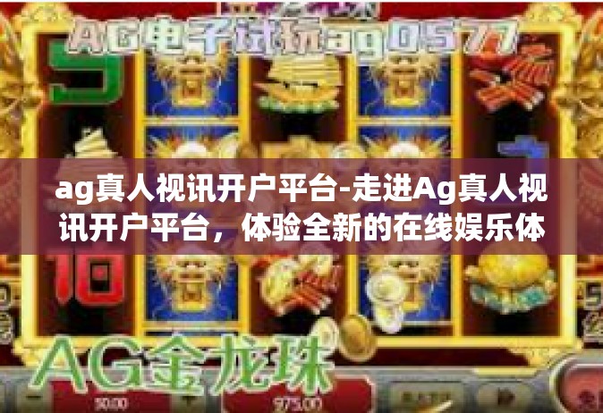 ag真人视讯开户平台-走进Ag真人视讯开户平台，体验全新的在线娱乐体验-ag真人视讯开户平台
